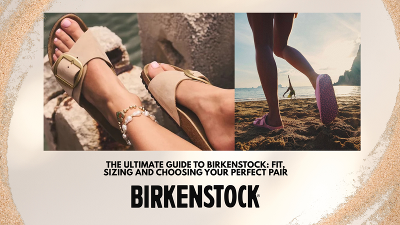 The Ultimate Guide to Birkenstock: Fit, Sizing and Choosing Your Perfect Pair